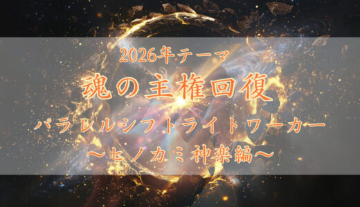 2026年テーマ:魂の主権回復　パラレルシフトライトワーカー〜ヒノカミ神楽編〜